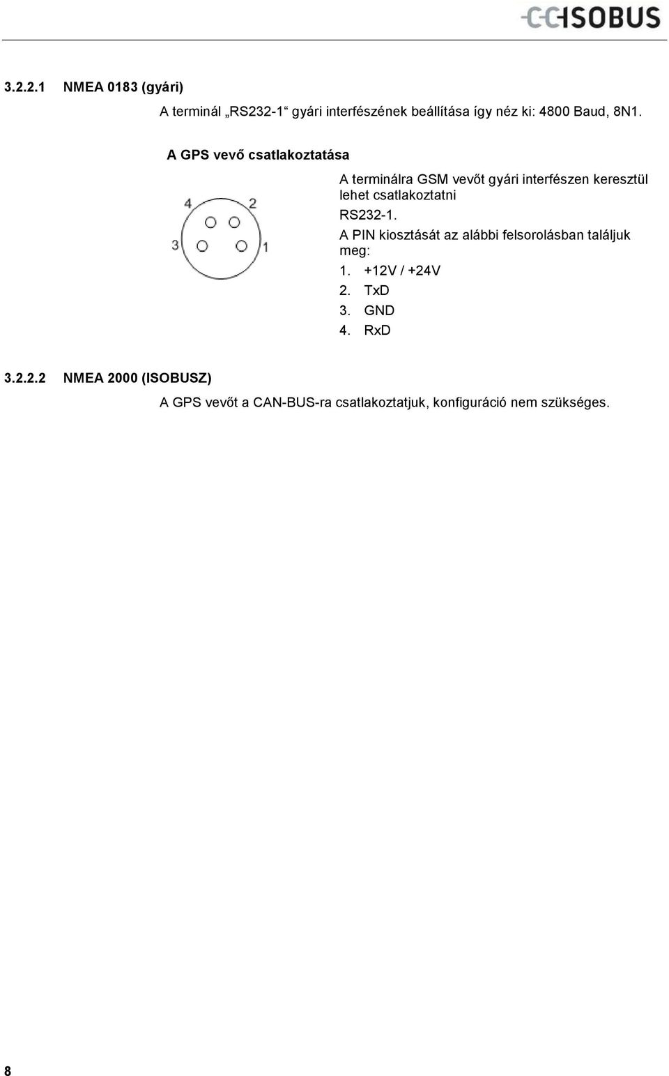 RS232-1. A PIN kiosztását az alábbi felsorolásban találjuk meg: 1. +12V / +24V 2. TxD 3. GND 4.