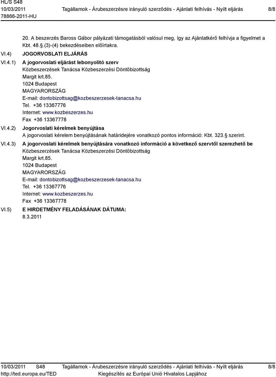 +36 13367776 Internet: www.kozbeszerzes.hu Fax +36 13367778 Jogorvoslati kérelmek benyújtása A jogorvoslati kérelem benyújtásának határidejére vonatkozó pontos információ: Kbt. 323. szerint.