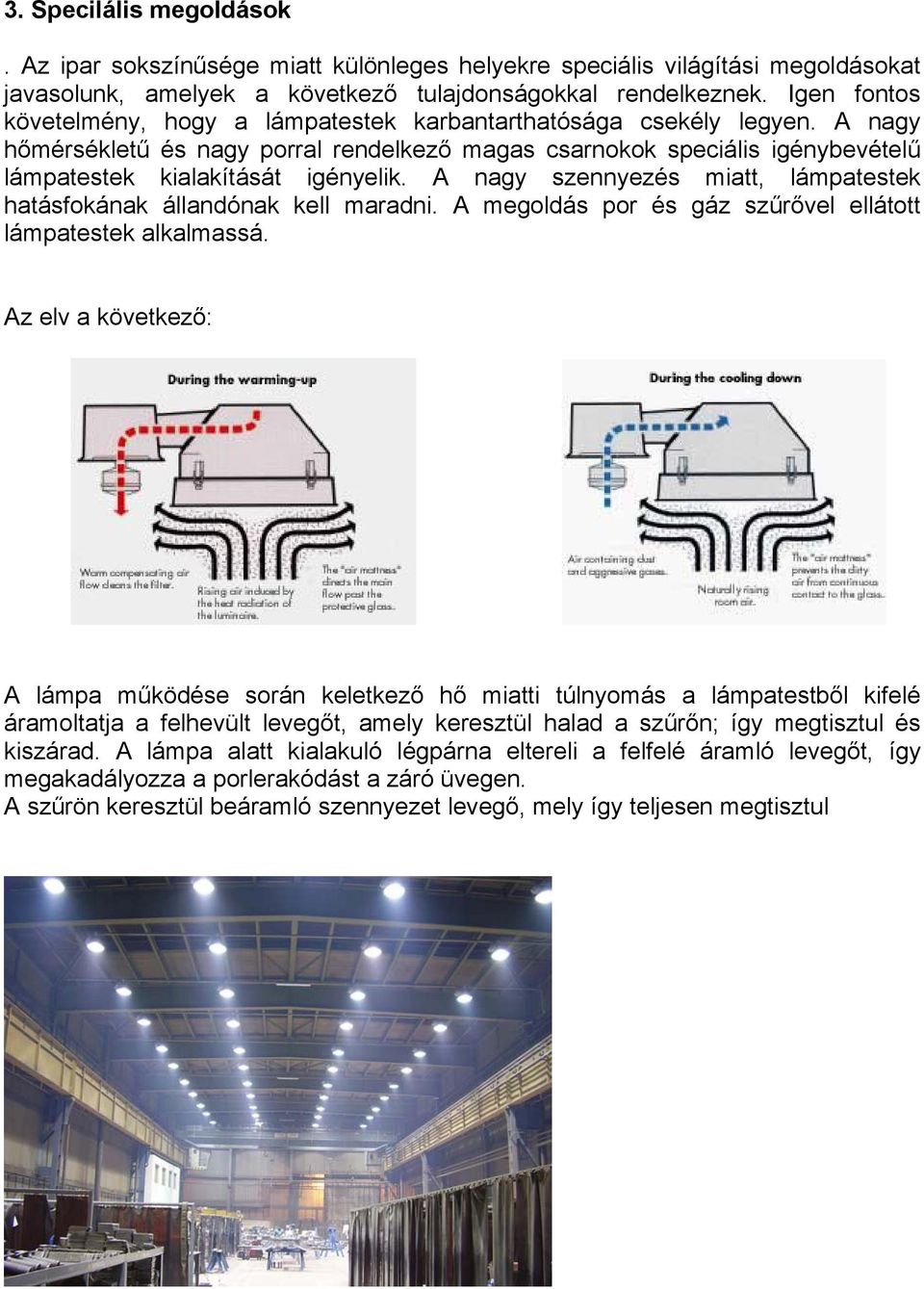 A nagy szennyezés miatt, lámpatestek hatásfokának állandónak kell maradni. A megoldás por és gáz szűrővel ellátott lámpatestek alkalmassá.