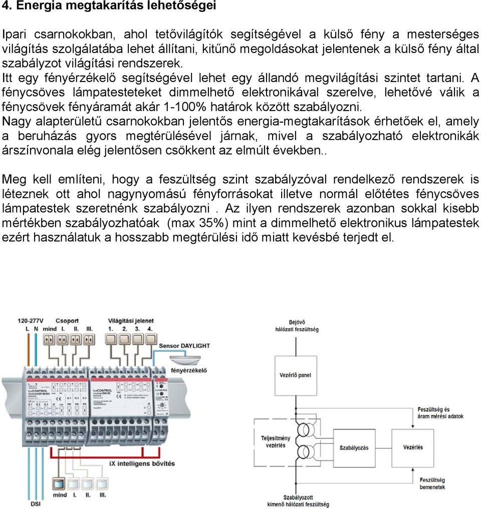 A fénycsöves lámpatesteteket dimmelhető elektronikával szerelve, lehetővé válik a fénycsövek fényáramát akár 1-100% határok között szabályozni.