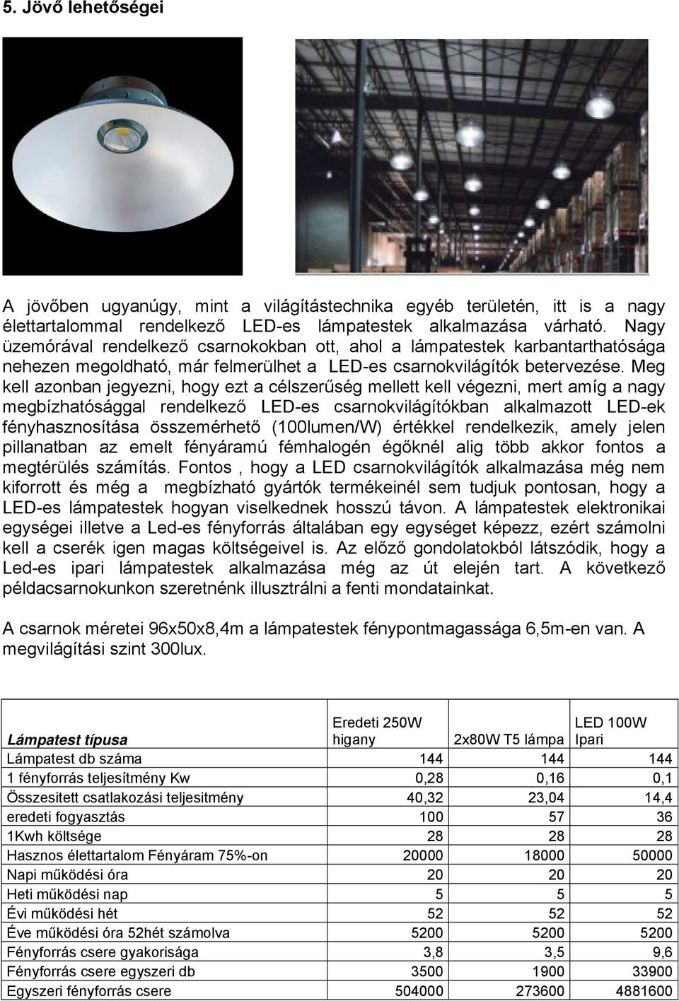 Meg kell azonban jegyezni, hogy ezt a célszerűség mellett kell végezni, mert amíg a nagy megbízhatósággal rendelkező LED-es csarnokvilágítókban alkalmazott LED-ek fényhasznosítása összemérhető