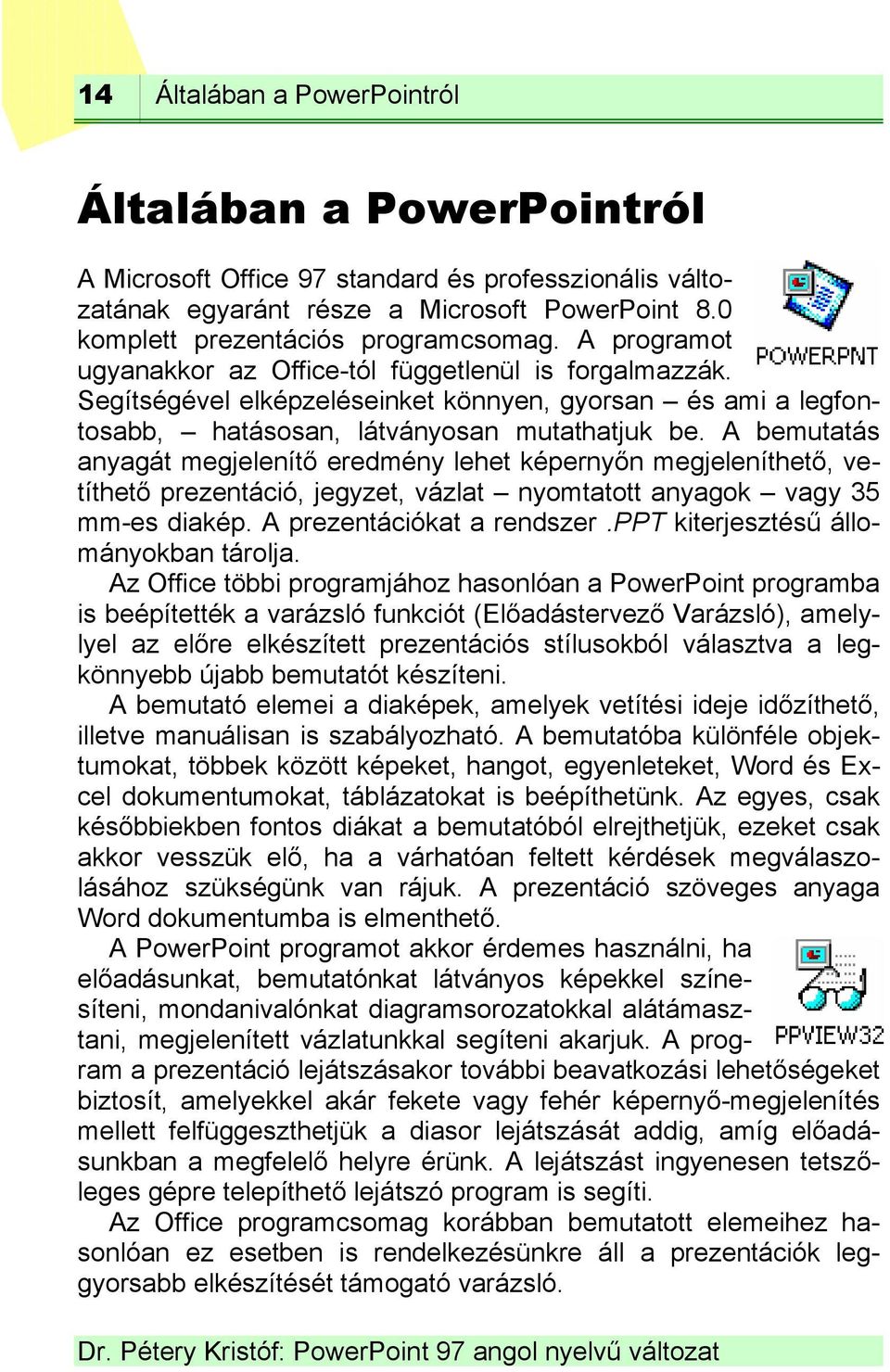 A bemutatás anyagát megjelenítő eredmény lehet képernyőn megjeleníthető, vetíthető prezentáció, jegyzet, vázlat nyomtatott anyagok vagy 35 mm-es diakép. A prezentációkat a rendszer.