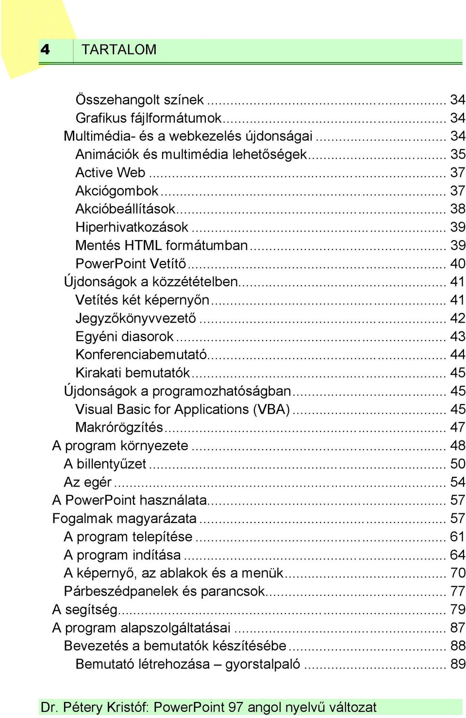 .. 42 Egyéni diasorok... 43 Konferenciabemutató... 44 Kirakati bemutatók... 45 Újdonságok a programozhatóságban... 45 Visual Basic for Applications (VBA)... 45 Makrórögzítés... 47 A program környezete.