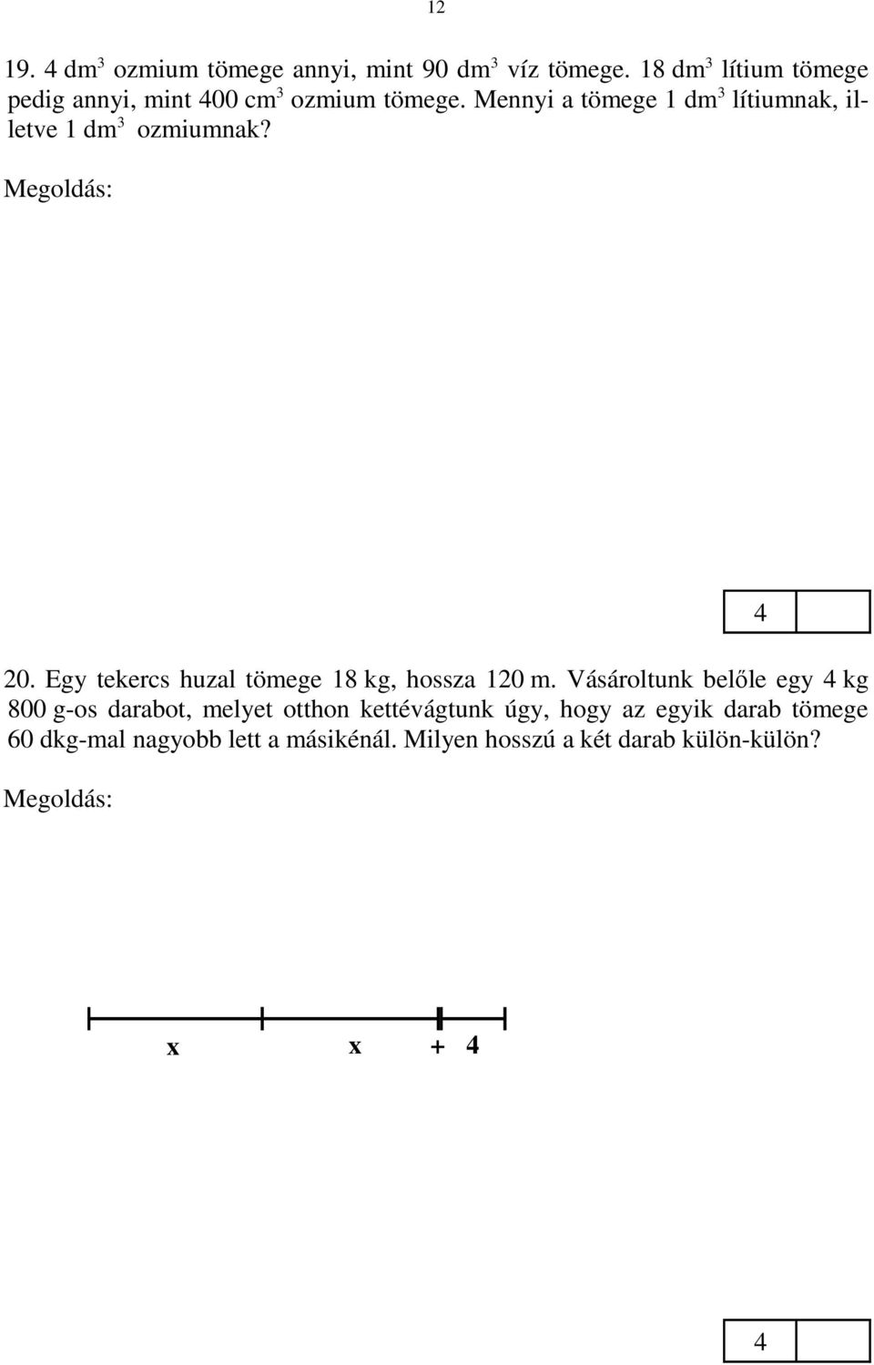 Vásároltunk belőle egy kg 800 g-os darabot, melyet otthon kettévágtunk úgy, hogy az egyik darab tömege 60 dkg-mal nagyobb lett a másikénál. Milyen hosszú a két darab külön-külön?