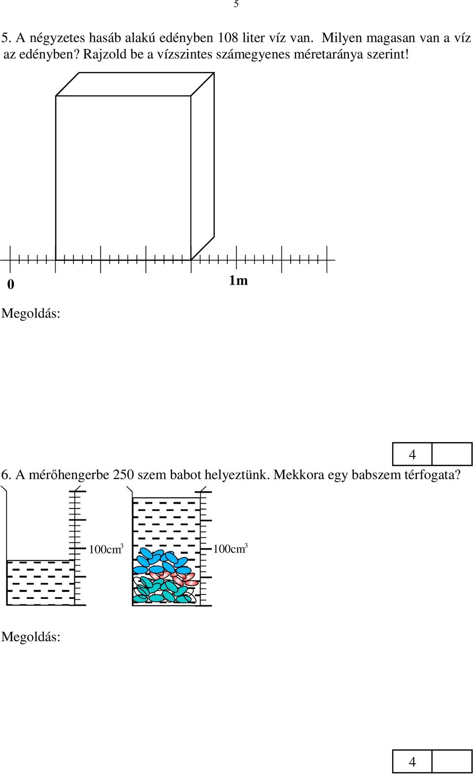 V / t a = 108000 cm 3 : 3600 cm 2 = = 30 cm. 6. A mérőhengerbe 250 szem babot helyeztünk. Mekkora egy babszem térfogata?