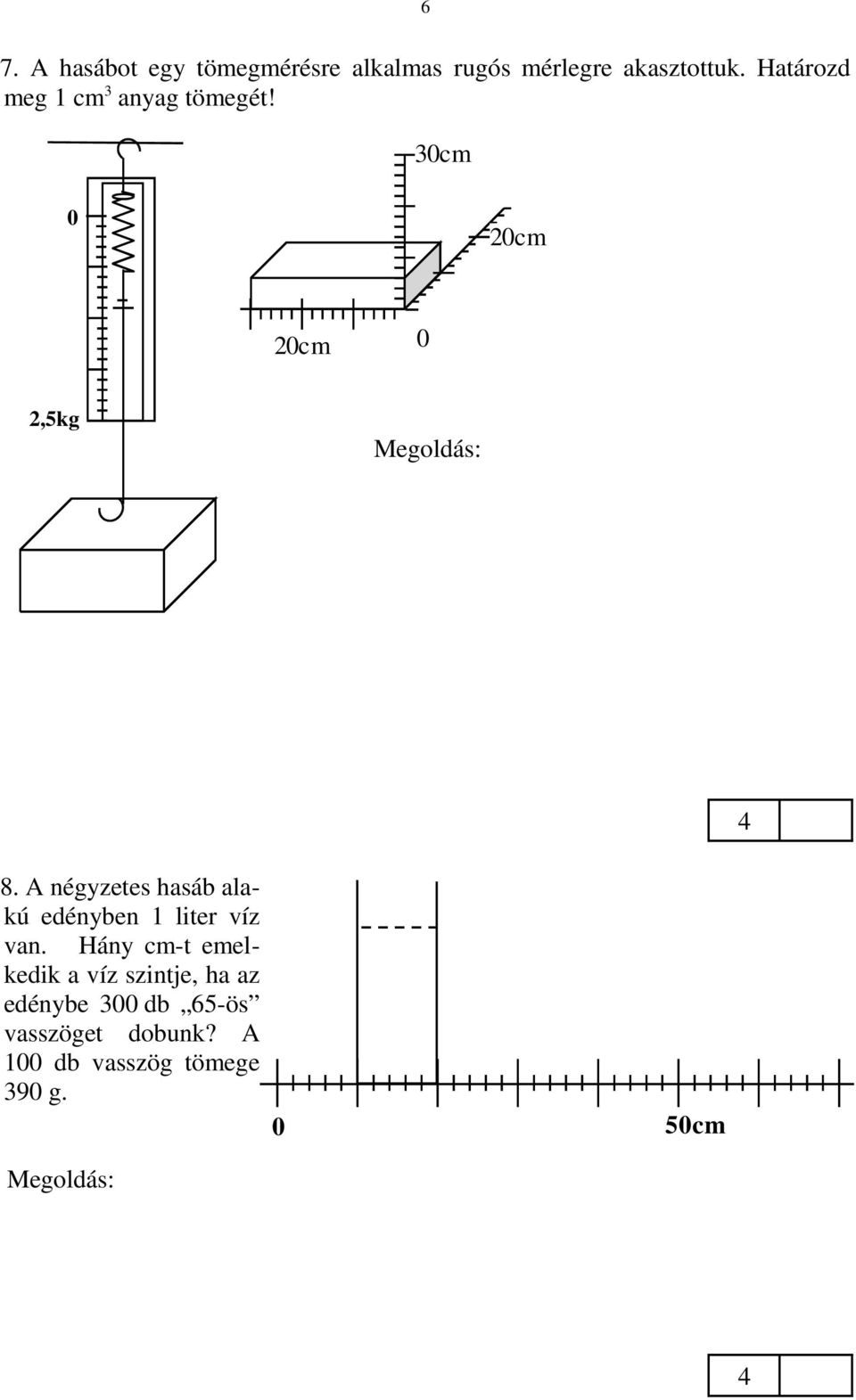 900 g : 1800 = 0,5 g. 8. A négyzetes hasáb alakú edényben 1 liter víz van. Hány cm-t emelkedik a víz szintje, ha az edénybe 300 db 65-ös vasszöget dobunk?