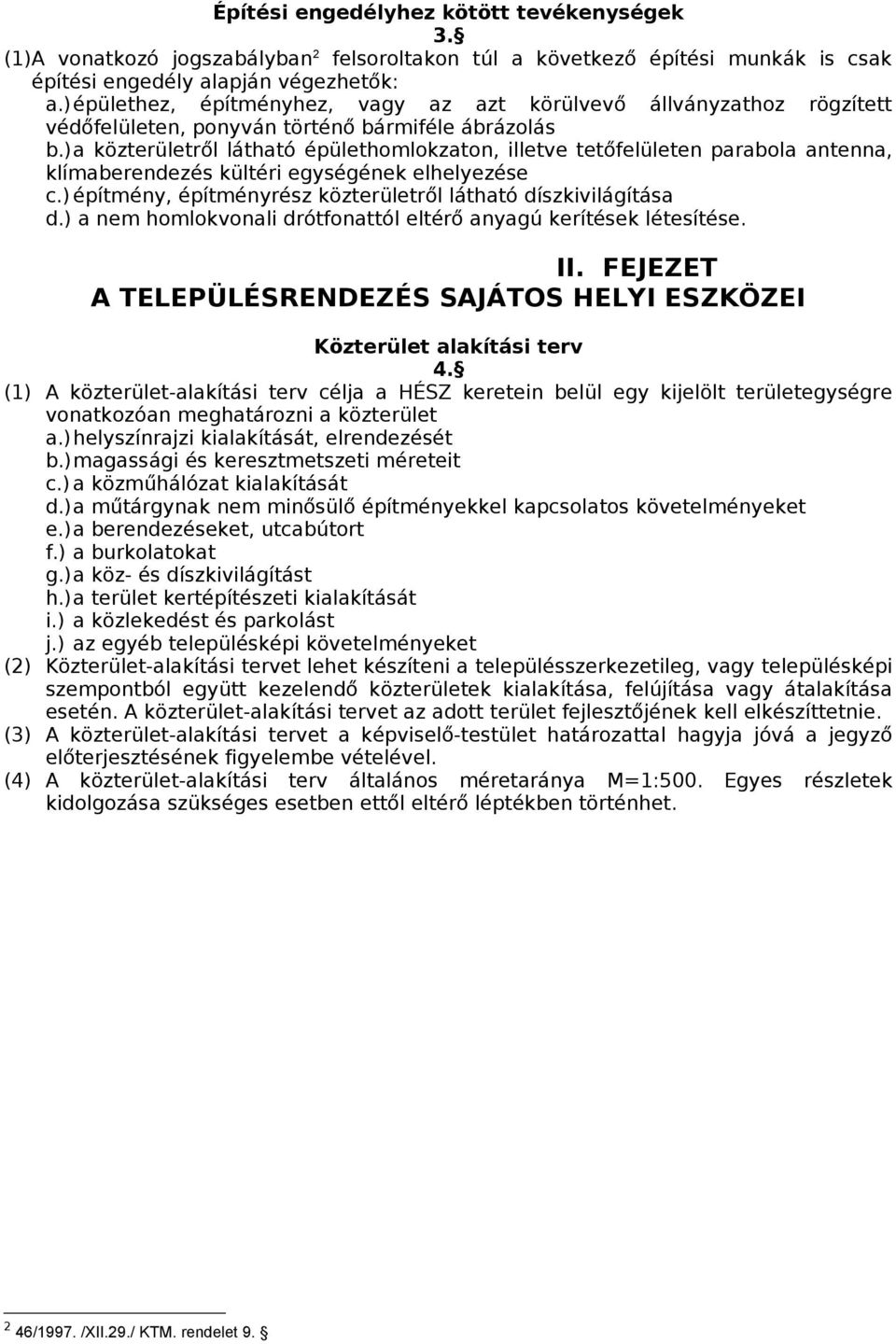 )a közterületről látható épülethomlokzaton, illetve tetőfelületen parabola antenna, klímaberendezés kültéri egységének elhelyezése c.) építmény, építményrész közterületről látható díszkivilágítása d.