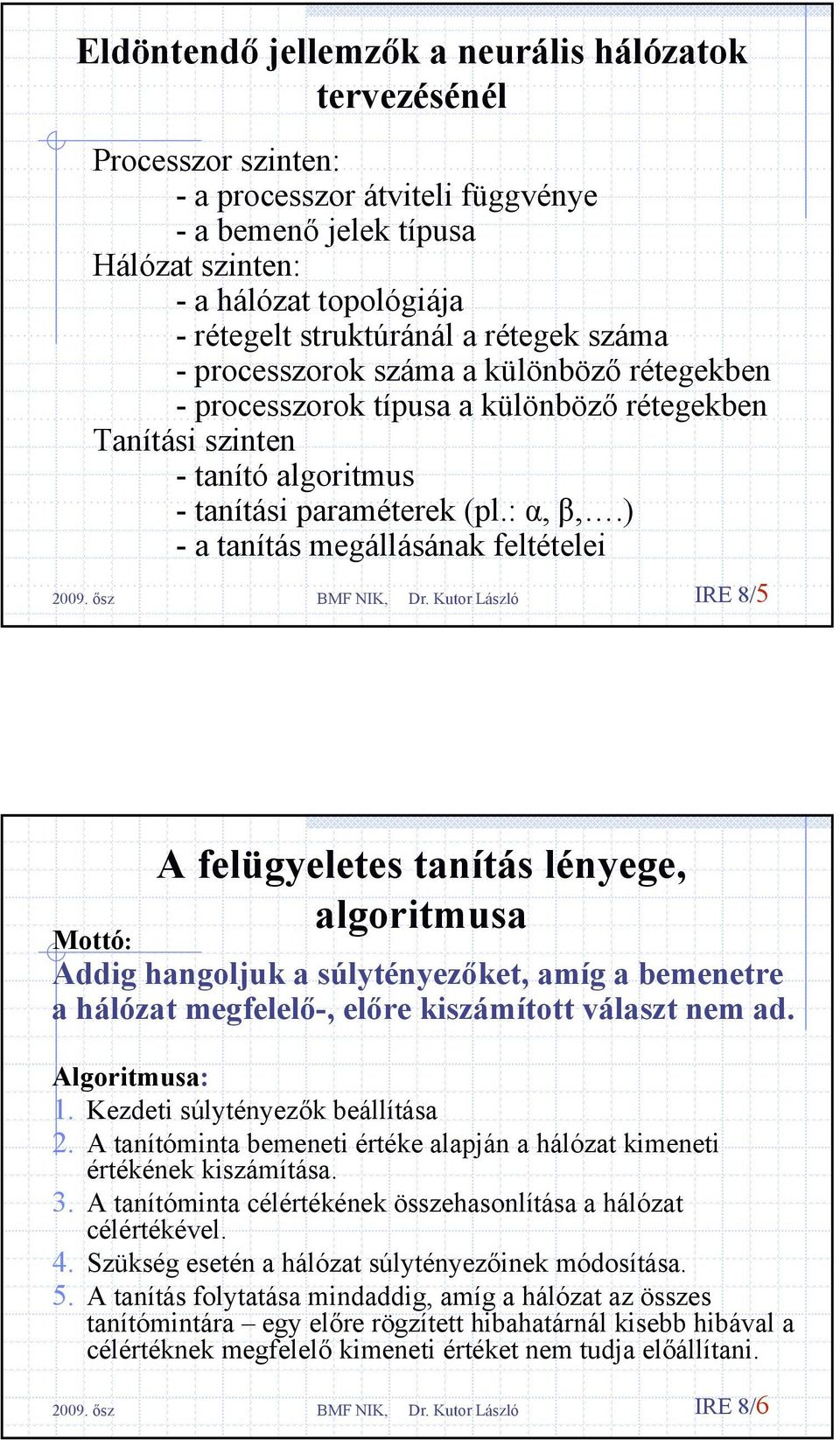 ) - a tanítás megállásának feltételei IRE 8/5 A felügyeletes tanítás lényege, algoritmusa Mottó: Addig hangoluk a súlytényezőket, amíg a bemenetre a hálózat megfelelő-, előre kiszámított választ nem