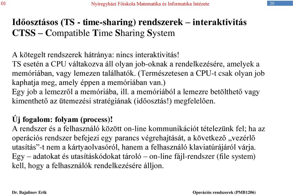 ) Egy job a lemezről a memóriába, ill. a memóriából a lemezre betölthető vagy kimenthető az ütemezési stratégiának (időosztás!) megfelelően. Új fogalom: folyam (process)!