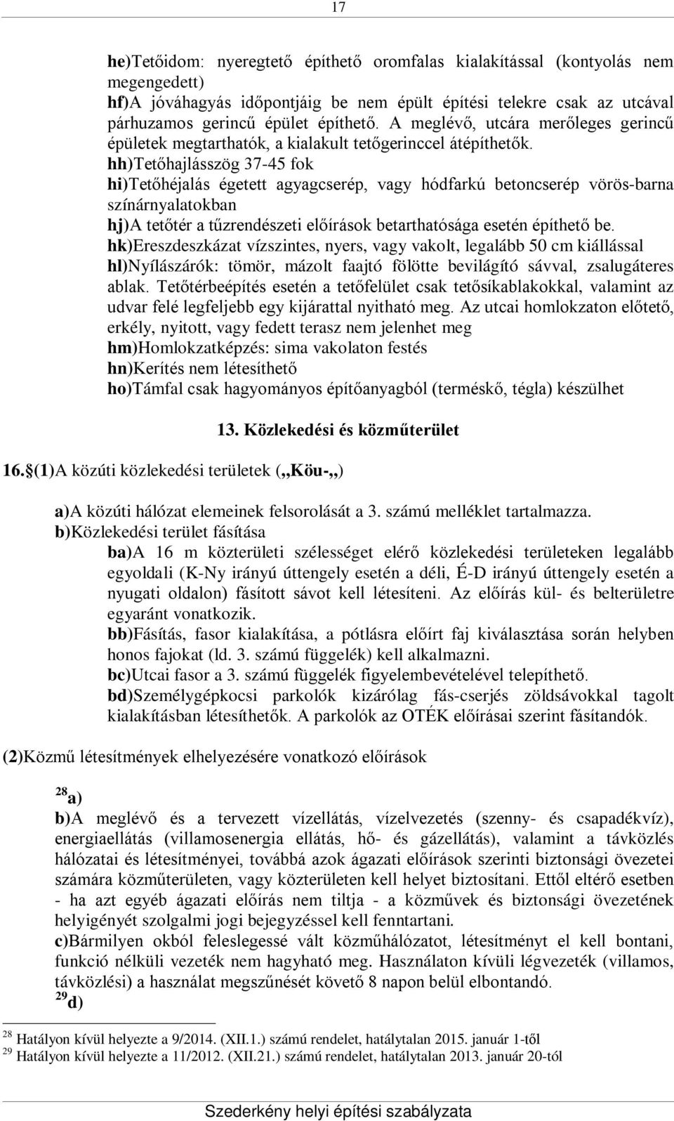 hh)tetőhajlásszög 37-45 fok hi)tetőhéjalás égetett agyagcserép, vagy hódfarkú betoncserép vörös-barna színárnyalatokban hj)a tetőtér a tűzrendészeti előírások betarthatósága esetén építhető be.
