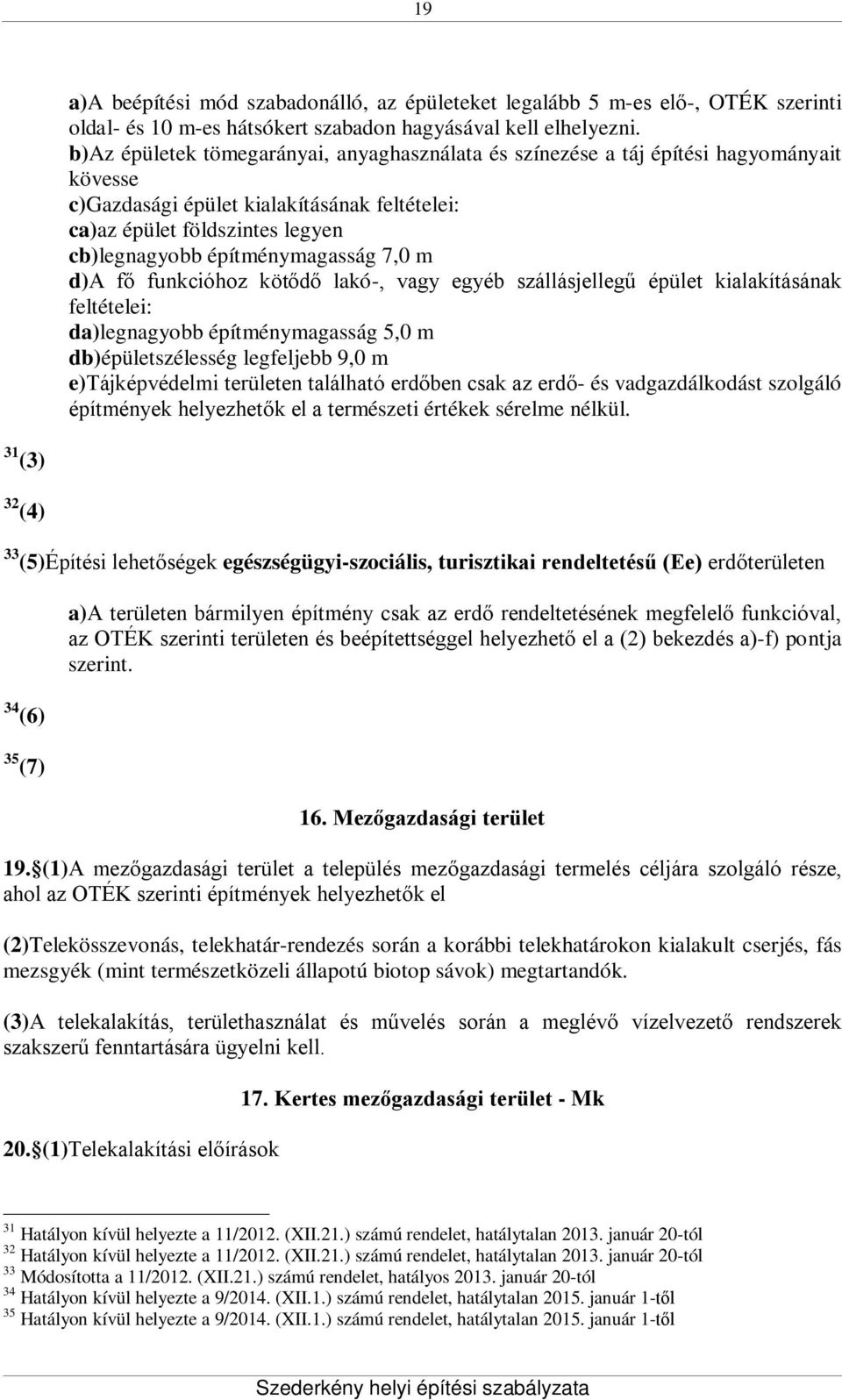 építménymagasság 7,0 m d)a fő funkcióhoz kötődő lakó-, vagy egyéb szállásjellegű épület kialakításának feltételei: da)legnagyobb építménymagasság 5,0 m db)épületszélesség legfeljebb 9,0 m