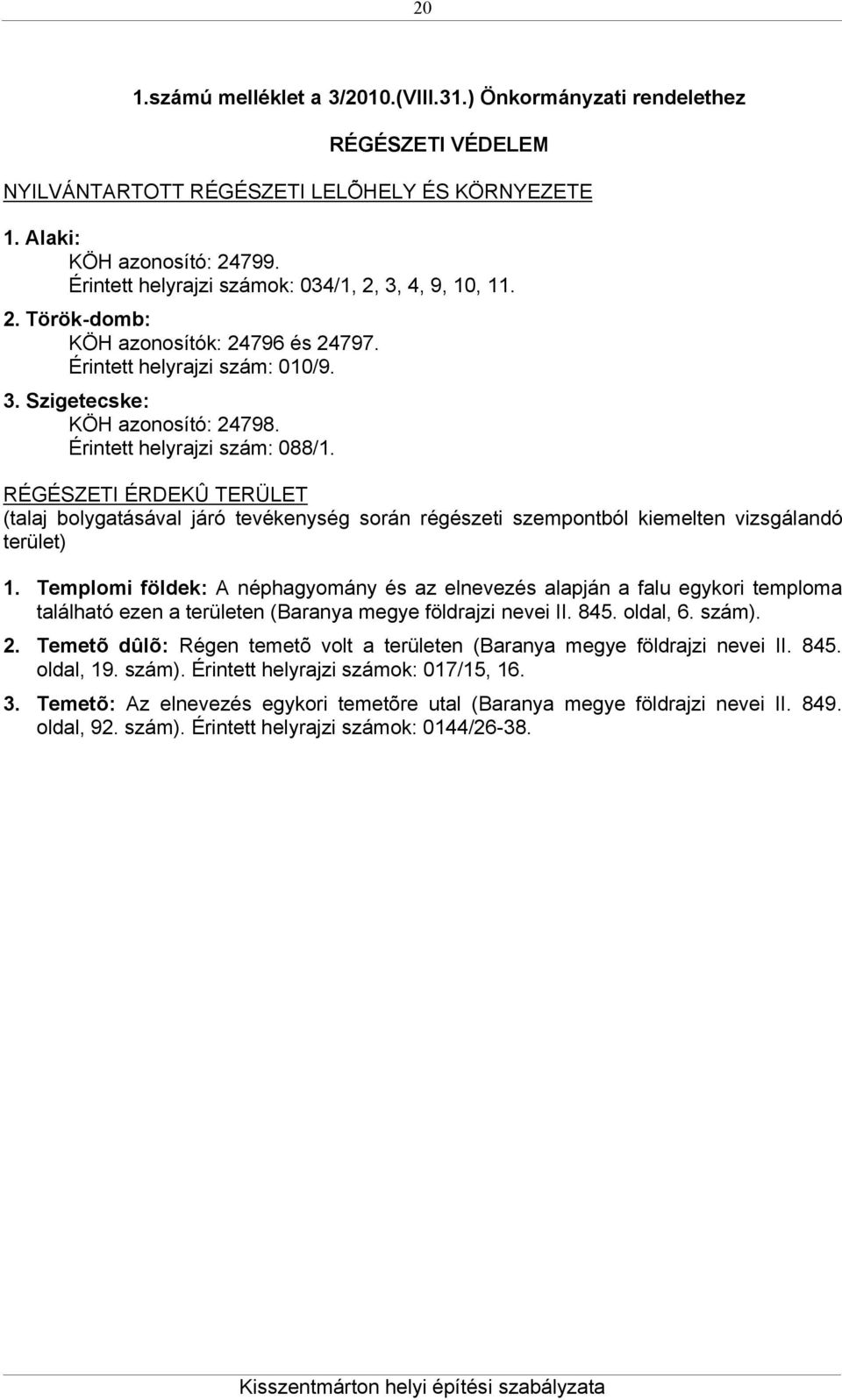 Érintett helyrajzi szám: 088/1. RÉGÉSZETI ÉRDEKÛ TERÜLET (talaj bolygatásával járó tevékenység során régészeti szempontból kiemelten vizsgálandó terület) 1.