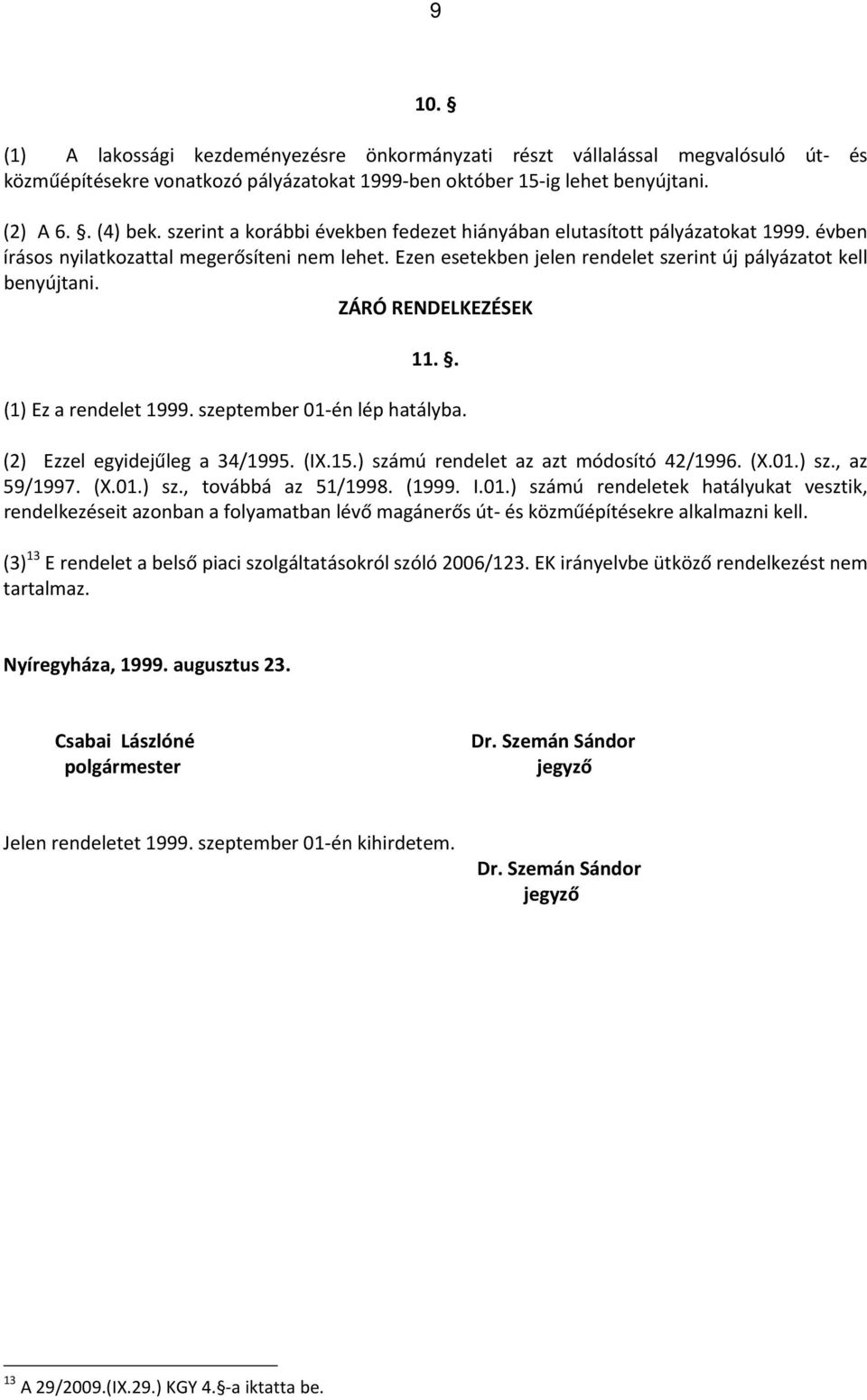 ZÁRÓ RENDELKEZÉSEK 11.. (1) Ez a rendelet 1999. szeptember 01 én lép hatályba. (2) Ezzel egyidejűleg a 34/1995. (IX.15.) számú rendelet az azt módosító 42/1996. (X.01.) sz., az 59/1997. (X.01.) sz., továbbá az 51/1998.