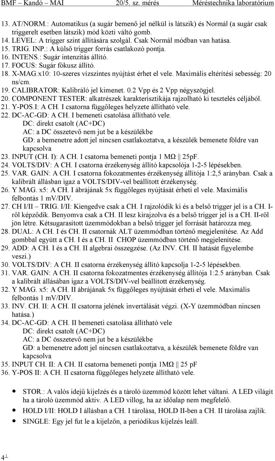 x10: 10-szeres vízszintes nyújtást érhet el vele. Maximális eltérítési sebesség: 20 ns/cm. 19. CALIBRATOR: Kalibráló jel kimenet. 0.2 Vpp és 2 Vpp négyszögjel. 20. COMPONENT TESTER: alkatrészek karakterisztikája rajzolható ki tesztelés céljából.