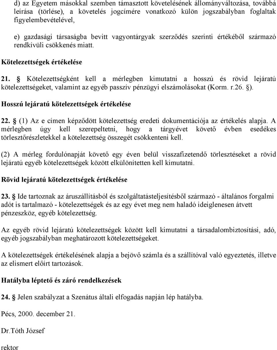 Kötelezettségként kell a mérlegben kimutatni a hosszú és rövid lejáratú kötelezettségeket, valamint az egyéb passzív pénzügyi elszámolásokat (Korm. r.26. ).