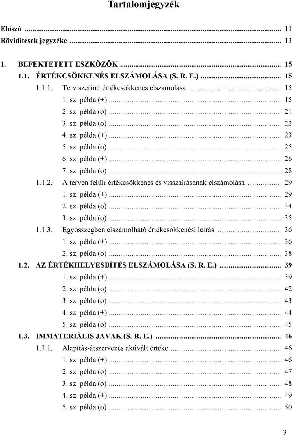 .. 29 1. sz. példa (+)... 29 2. sz. példa (o)... 34 3. sz. példa (o)... 35 1.1.3. Egyösszegben elszámolható értékcsökkenési leírás... 36 1. sz. példa (+)... 36 2. sz. példa (o)... 38 1.2. AZ ÉRTÉKHELYESBÍTÉS ELSZÁMOLÁSA (S.