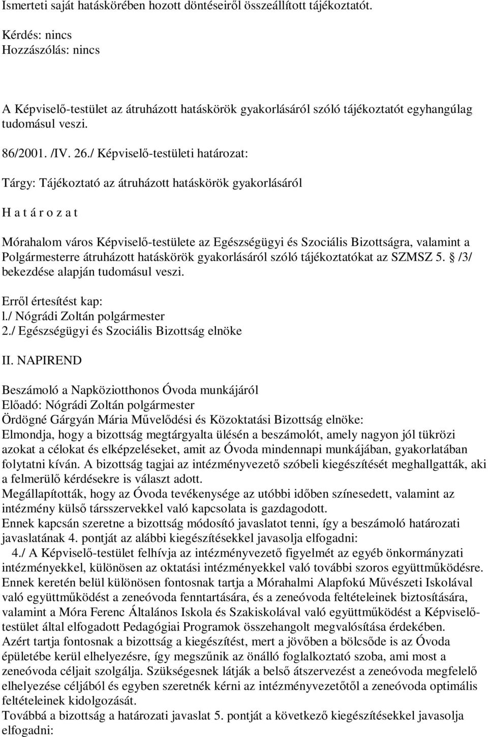 a Polgármesterre átruházott hatáskörök gyakorlásáról szóló tájékoztatókat az SZMSZ 5. /3/ bekezdése alapján tudomásul veszi. l./ Nógrádi Zoltán polgármester 2.
