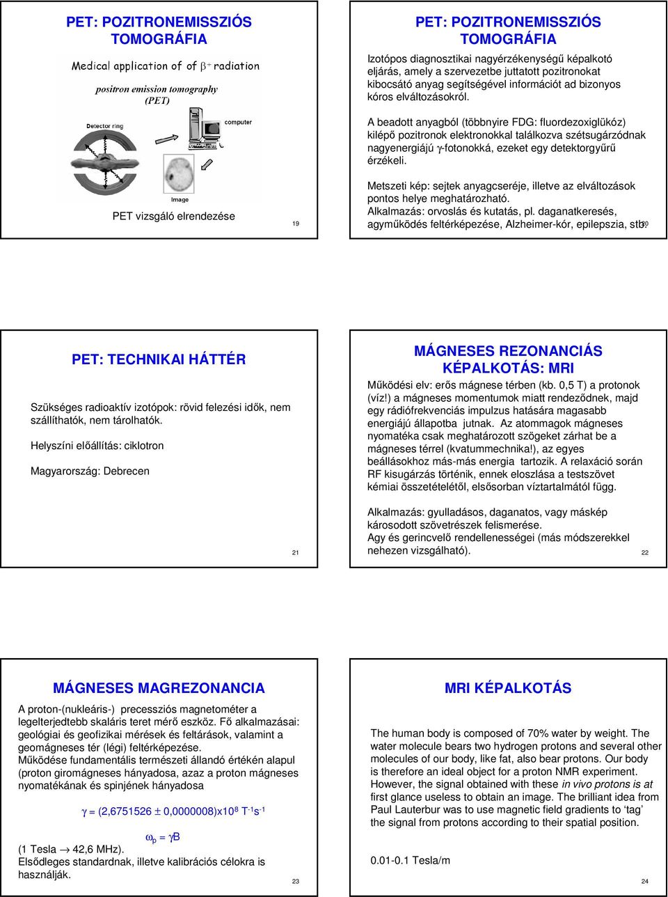 A beadott anyagból (többnyire FDG: fluordezoxiglükóz) kilépő pozitronok elektronokkal találkozva szétsugárzódnak nagyenergiájú γ-fotonokká, ezeket egy detektorgyűrű érzékeli.