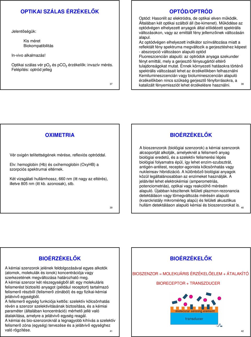 Működése az optódvégen elhelyezett anyagok által előidézett spektrális változásokon, vagy az emittált fény jellemzőinek változásán alapul.