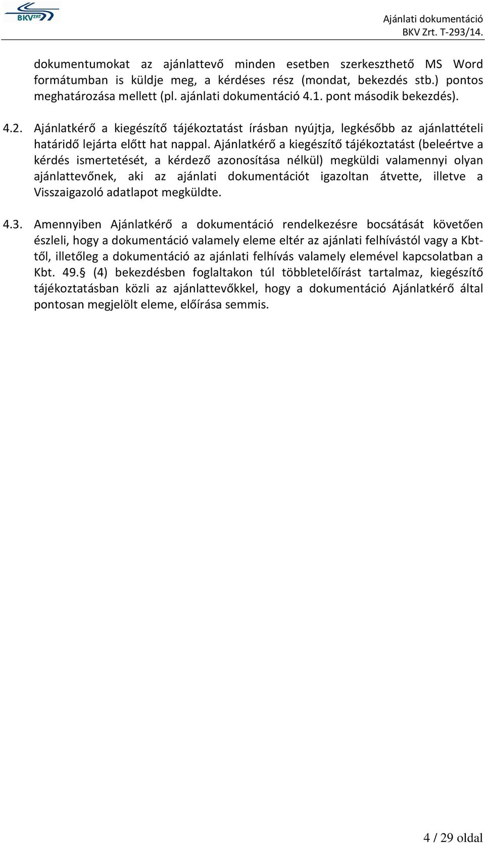 Ajánlatkérő a kiegészítő tájékoztatást (beleértve a kérdés ismertetését, a kérdező azonosítása nélkül) megküldi valamennyi olyan ajánlattevőnek, aki az ajánlati dokumentációt igazoltan átvette,
