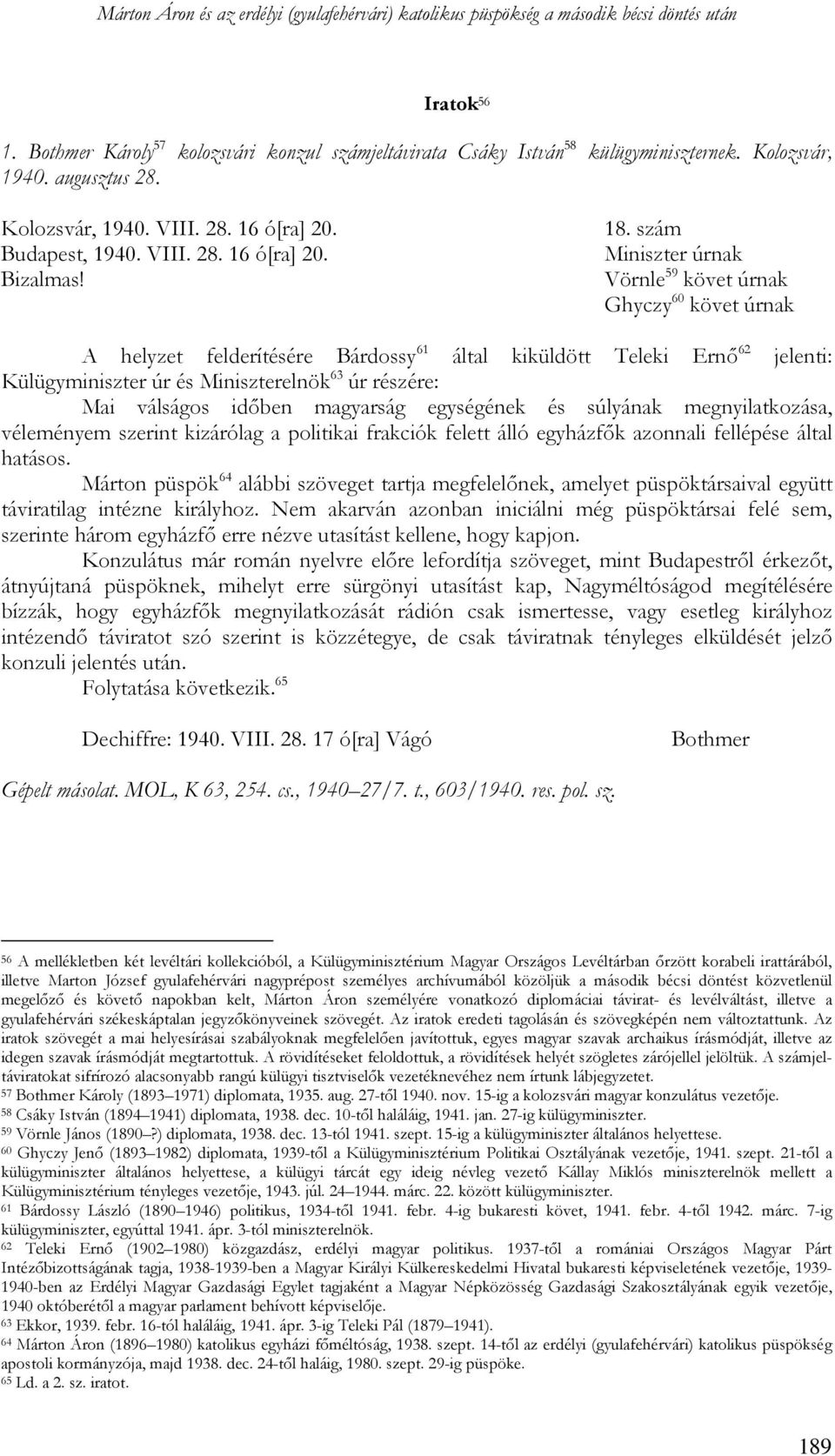 szám Miniszter úrnak Vörnle 59 követ úrnak Ghyczy 60 követ úrnak A helyzet felderítésére Bárdossy 61 által kiküldött Teleki Ernő 62 jelenti: Külügyminiszter úr és Miniszterelnök 63 úr részére: Mai