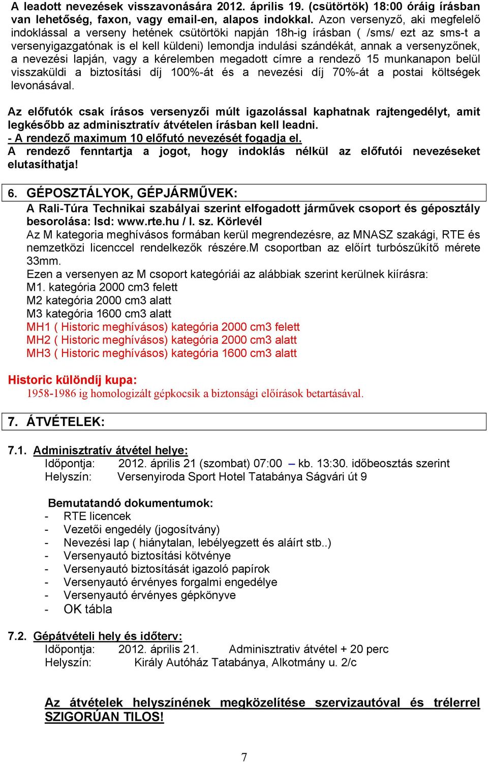 versenyzőnek, a nevezési lapján, vagy a kérelemben megadott címre a rendező 15 munkanapon belül visszaküldi a biztosítási díj 100%-át és a nevezési díj 70%-át a postai költségek levonásával.