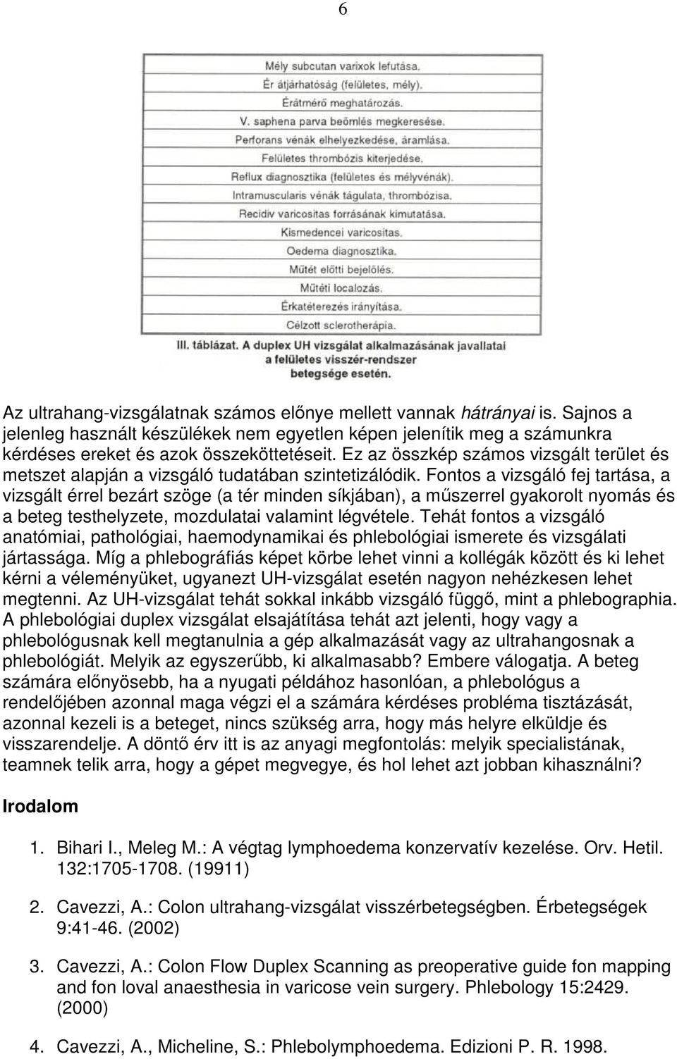Fontos a vizsgáló fej tartása, a vizsgált érrel bezárt szöge (a tér minden síkjában), a mőszerrel gyakorolt nyomás és a beteg testhelyzete, mozdulatai valamint légvétele.