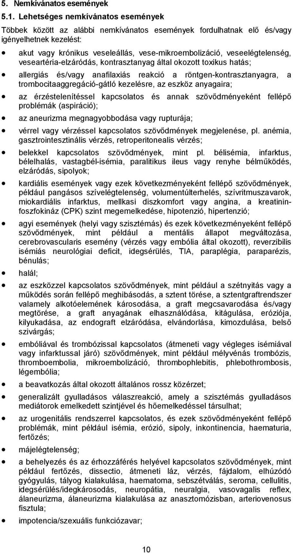 veseelégtelenség, veseartéria-elzáródás, kontrasztanyag által okozott toxikus hatás; allergiás és/vagy anafilaxiás reakció a röntgen-kontrasztanyagra, a trombocitaaggregáció-gátló kezelésre, az