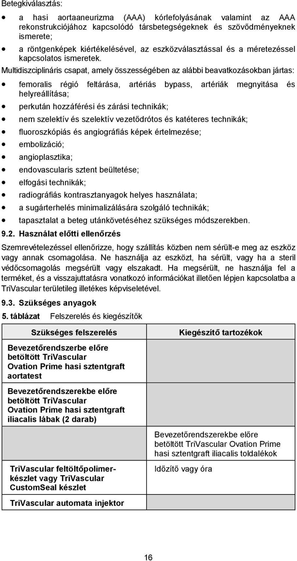Multidiszciplináris csapat, amely összességében az alábbi beavatkozásokban jártas: femoralis régió feltárása, artériás bypass, artériák megnyitása és helyreállítása; perkután hozzáférési és zárási