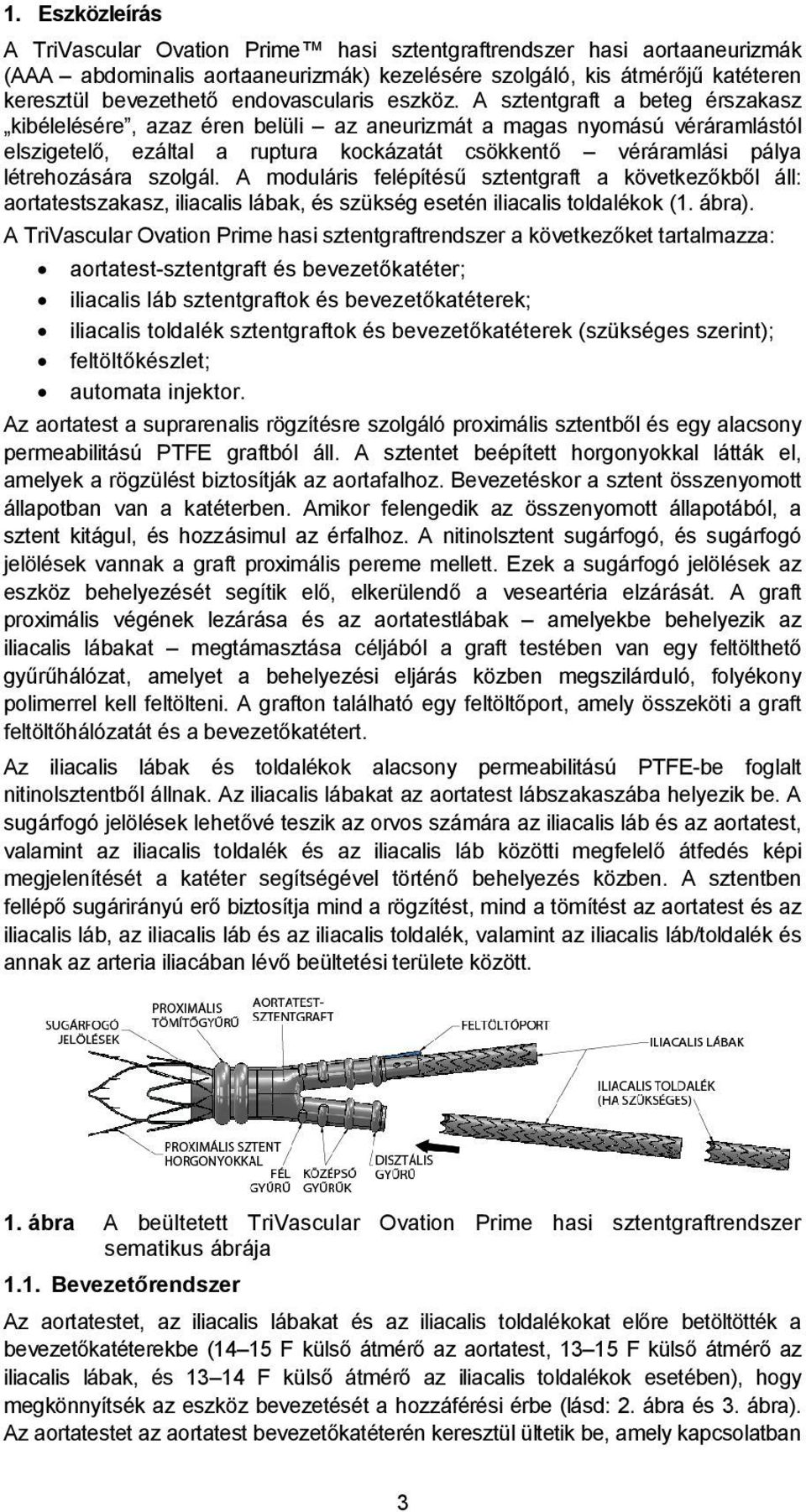 A sztentgraft a beteg érszakasz kibélelésére, azaz éren belüli az aneurizmát a magas nyomású véráramlástól elszigetelő, ezáltal a ruptura kockázatát csökkentő véráramlási pálya létrehozására szolgál.