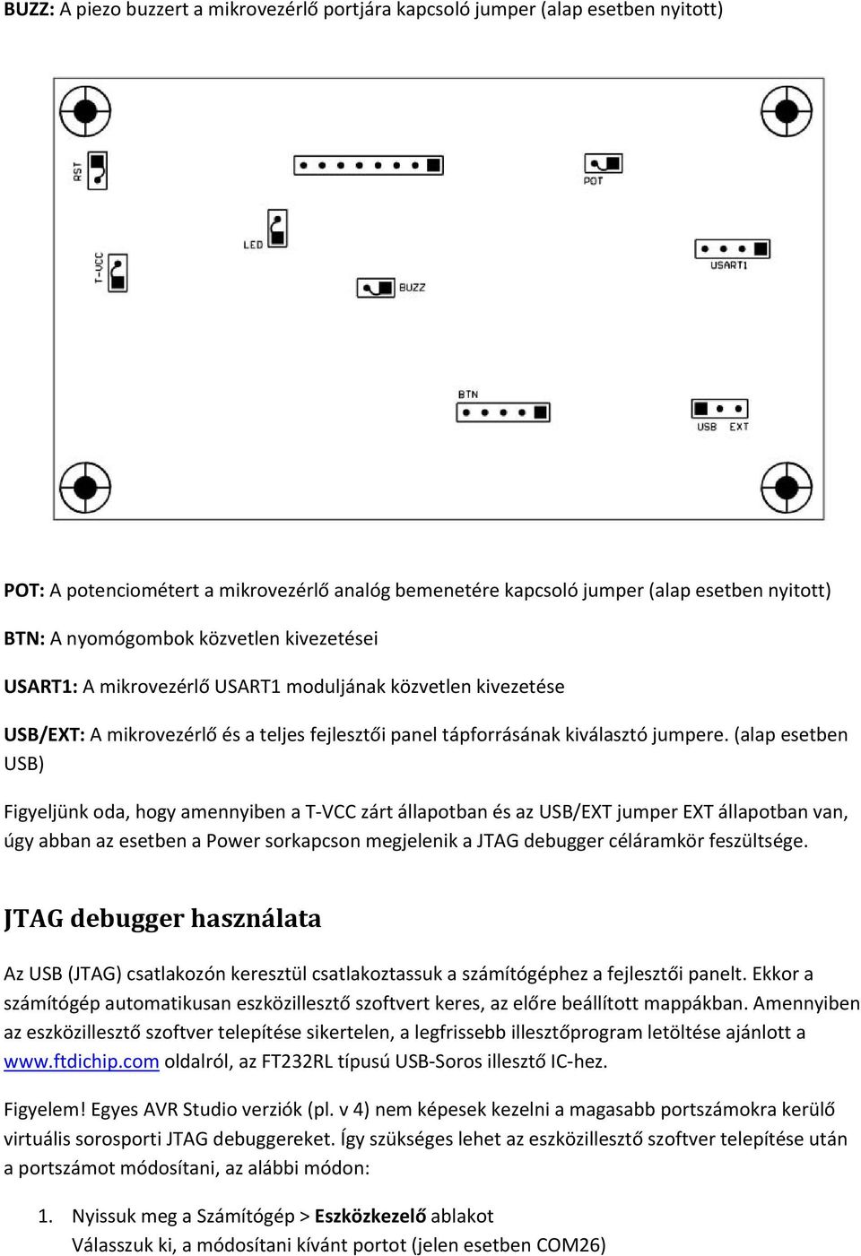 (alap esetben USB) Figyeljünk oda, hogy amennyiben a T VCC zárt állapotban és az USB/EXT jumper EXT állapotban van, úgy abban az esetben a Power sorkapcson megjelenik a JTAG debugger céláramkör