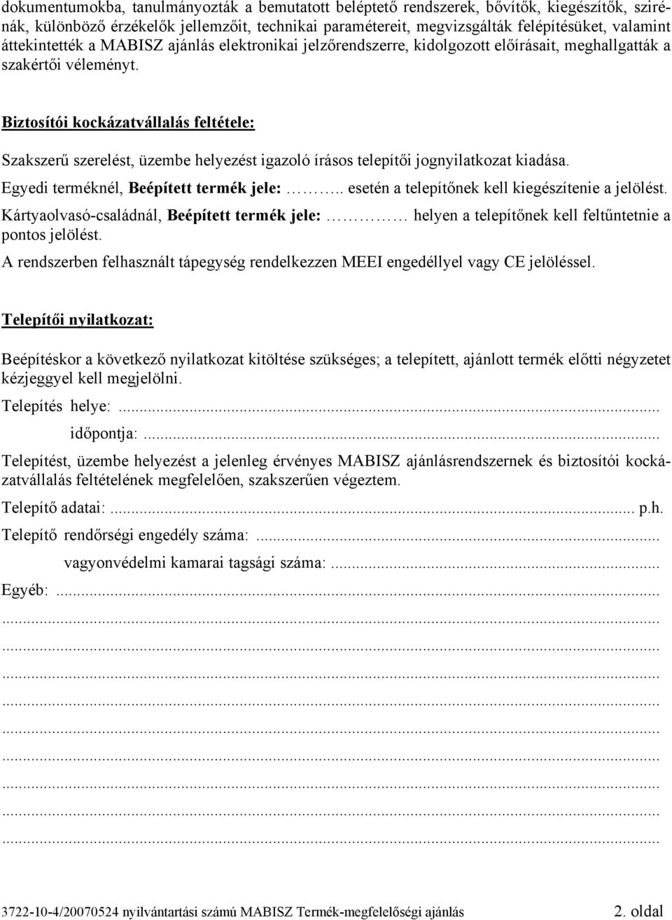 Biztosítói kockázatvállalás feltétele: Szakszerű szerelést, üzembe helyezést igazoló írásos telepítői jognyilatkozat kiadása. Egyedi terméknél, Beépített termék jele:.