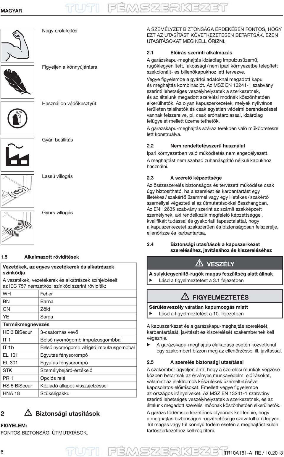 Barna GN Zöld YE Sárga Termékmegnevezés HE 3 BiSecur 3-csatornás vevő IT 1 Belső nyomógomb impulzusgombbal IT 1b Belső nyomógomb világító impulzusgombbal EL 101 Egyutas fénysorompó EL 301 Egyutas