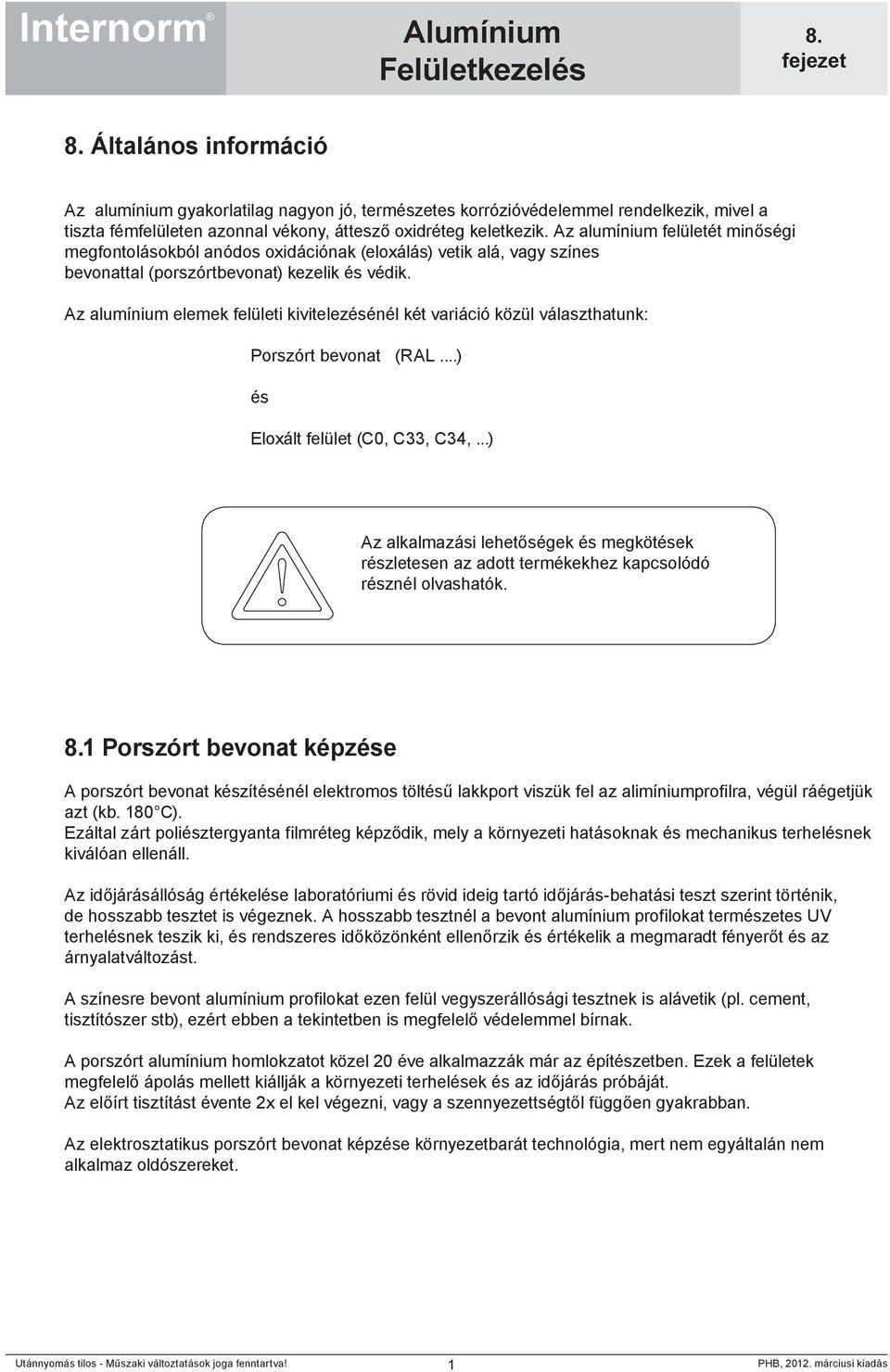 Az alumínium elemek felületi kivitelezésénél két variáció közül választhatunk: Porszórt bevonat (RAL...) és Eloxált felület (C0, C33, C34,.