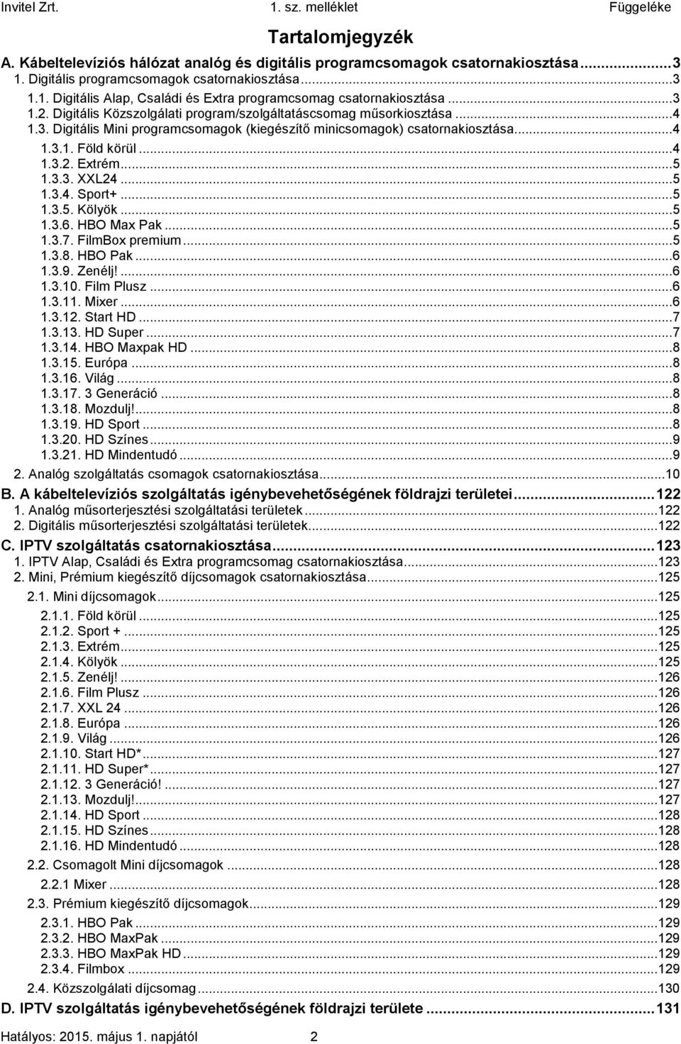 .. 5 1.3.3. XXL24... 5 1.3.4. Sport+... 5 1.3.5. Kölyök... 5 1.3.6. HBO Max Pak... 5 1.3.7. FilmBox premium... 5 1.3.8. HBO Pak... 6 1.3.9. Zenélj!... 6 1.3.10. Film Plusz... 6 1.3.11. Mixer... 6 1.3.12.