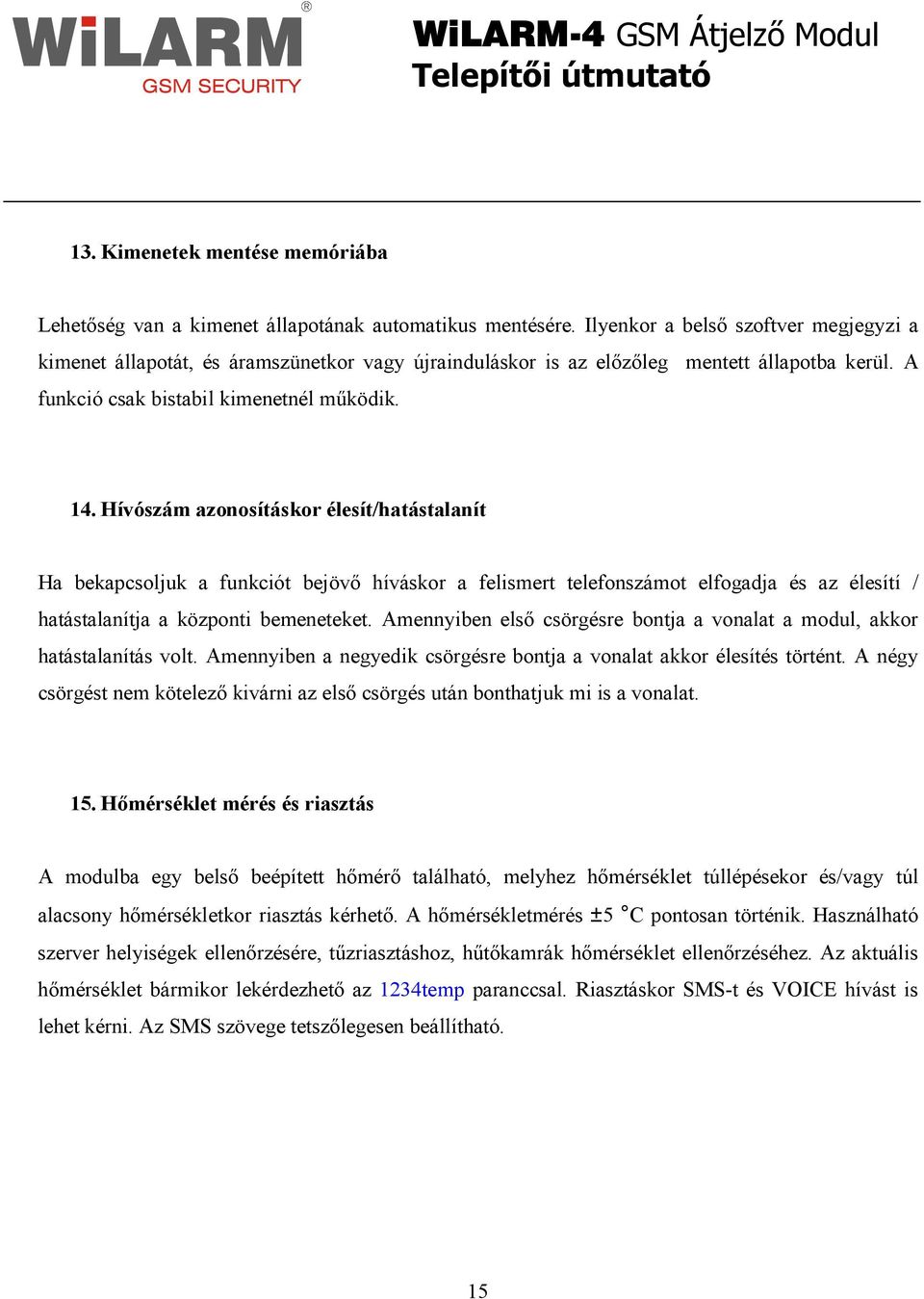 Hívószám azonosításkor élesít/hatástalanít Ha bekapcsoljuk a funkciót bejövı híváskor a felismert telefonszámot elfogadja és az élesítí / hatástalanítja a központi bemeneteket.