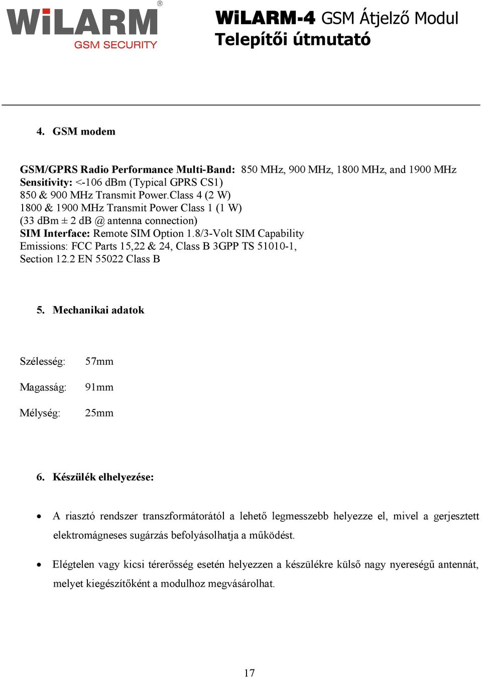 8/3-Volt SIM Capability Emissions: FCC Parts 15,22 & 24, Class B 3GPP TS 51010-1, Section 12.2 EN 55022 Class B 5. Mechanikai adatok Szélesség: Magasság: Mélység: 57mm 91mm 25mm 6.