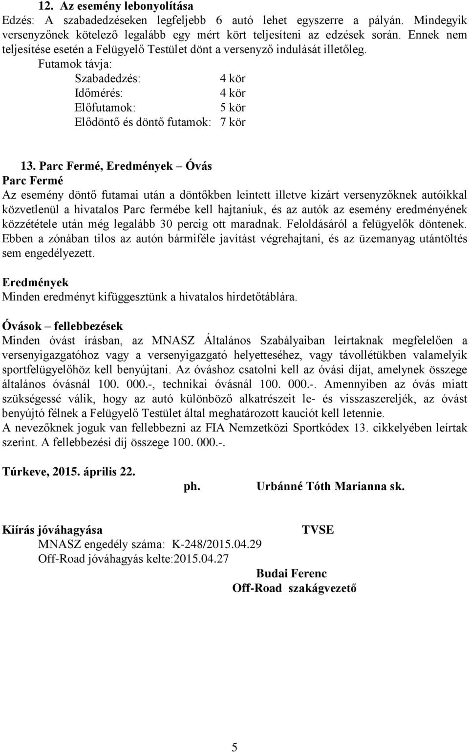 Parc Fermé, Eredmények Óvás Parc Fermé Az esemény döntő futamai után a döntőkben leintett illetve kizárt versenyzőknek autóikkal közvetlenül a hivatalos Parc fermébe kell hajtaniuk, és az autók az
