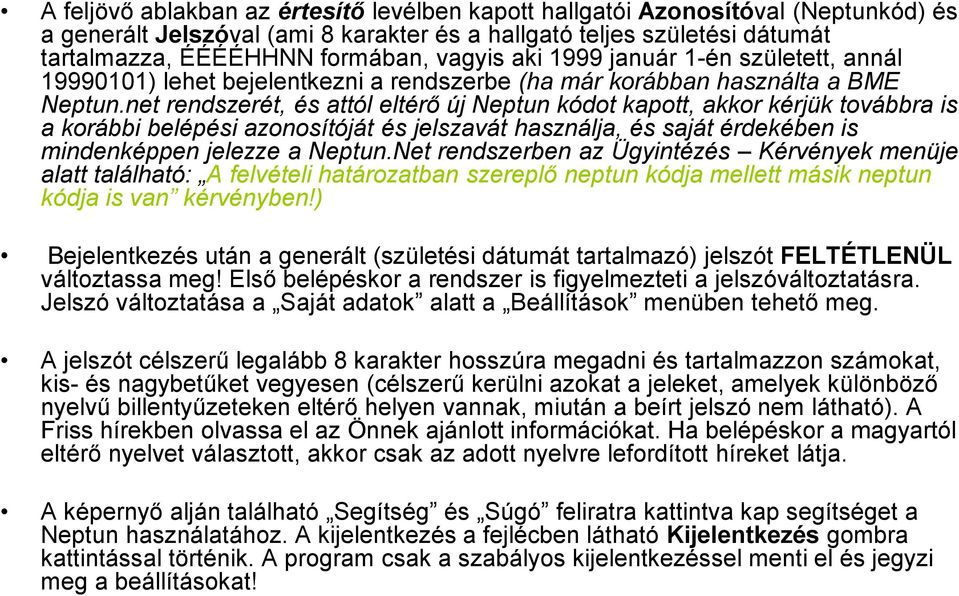 net rendszerét, és attól eltérő új Neptun kódot kapott, akkor kérjük továbbra is a korábbi belépési azonosítóját és jelszavát használja, és saját érdekében is mindenképpen jelezze a Neptun.