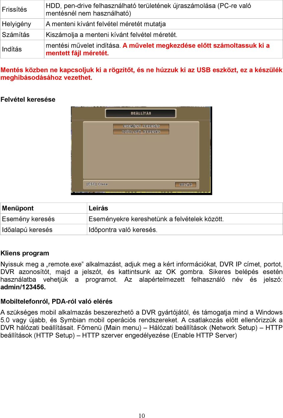 Mentés közben ne kapcsoljuk ki a rögzítőt, és ne húzzuk ki az USB eszközt, ez a készülék meghibásodásához vezethet.