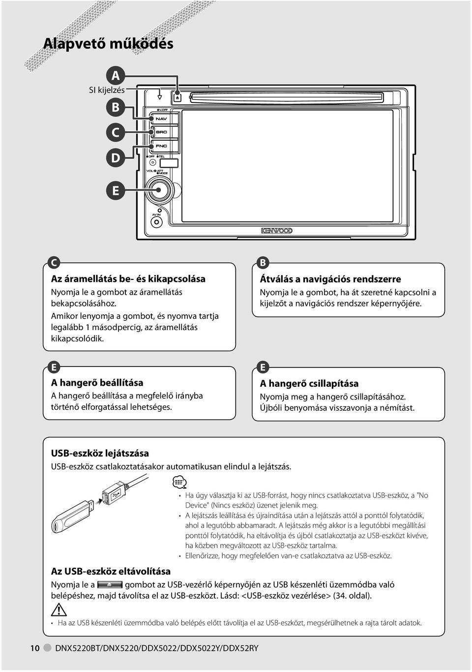 B Átválás a navigációs rendszerre Nyomja le a gombot, ha át szeretné kapcsolni a kijelzőt a navigációs rendszer képernyőjére. E A hangerő csillapítása Nyomja meg a hangerő csillapításához.