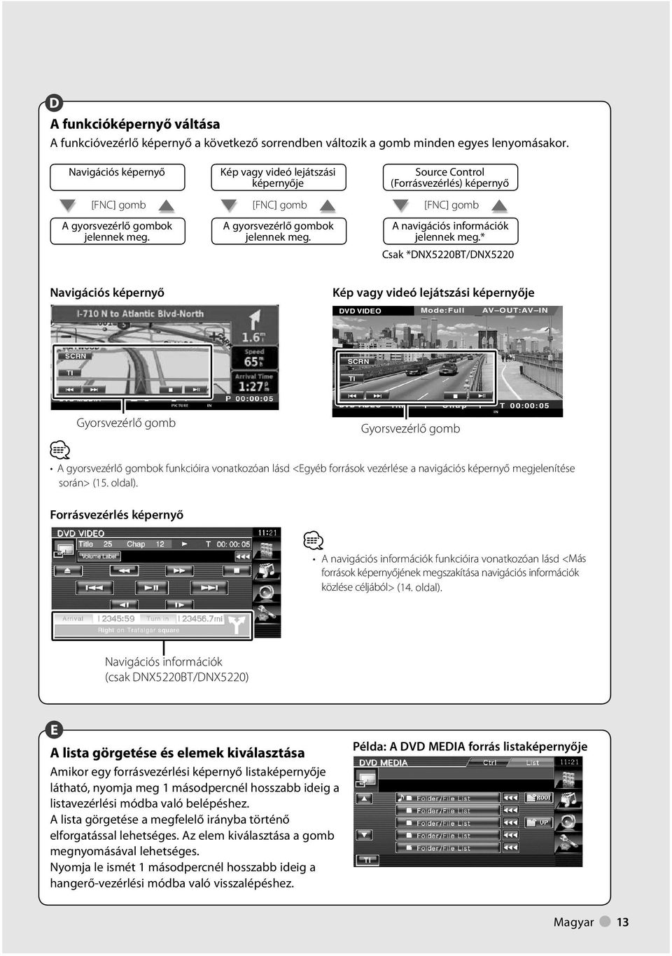 * Csak *DNX50BT/DNX50 Navigációs képernyő Kép vagy videó lejátszási képernyője DVD VIDEO Mode:Full AV OUT:AV IN SCRN TI DVD VIDEO Title Chap T 00:00:05 Gyorsvezérlő gomb Gyorsvezérlő gomb A