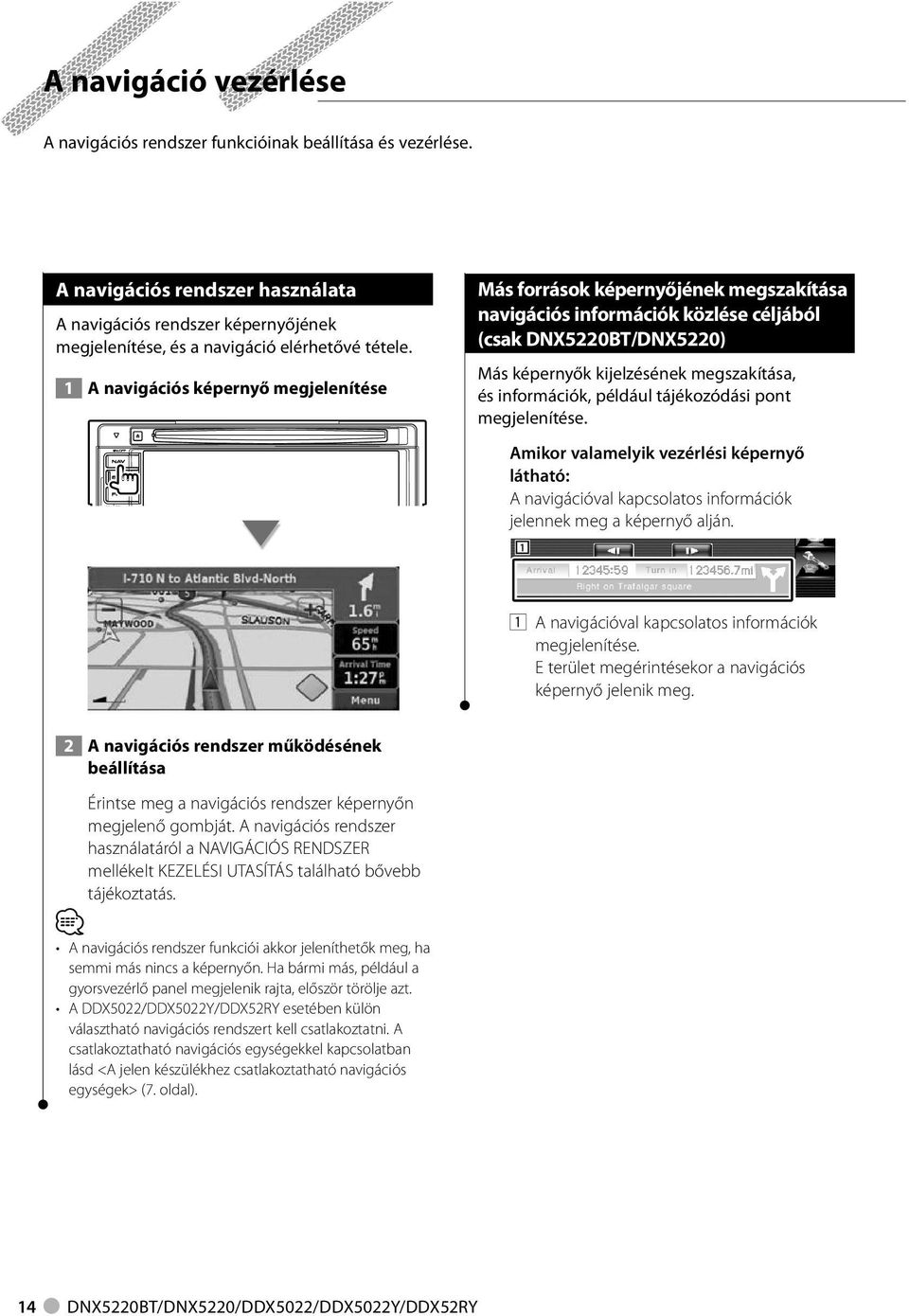 például tájékozódási pont megjelenítése. Amikor valamelyik vezérlési képernyő látható: A navigációval kapcsolatos információk jelennek meg a képernyő alján.