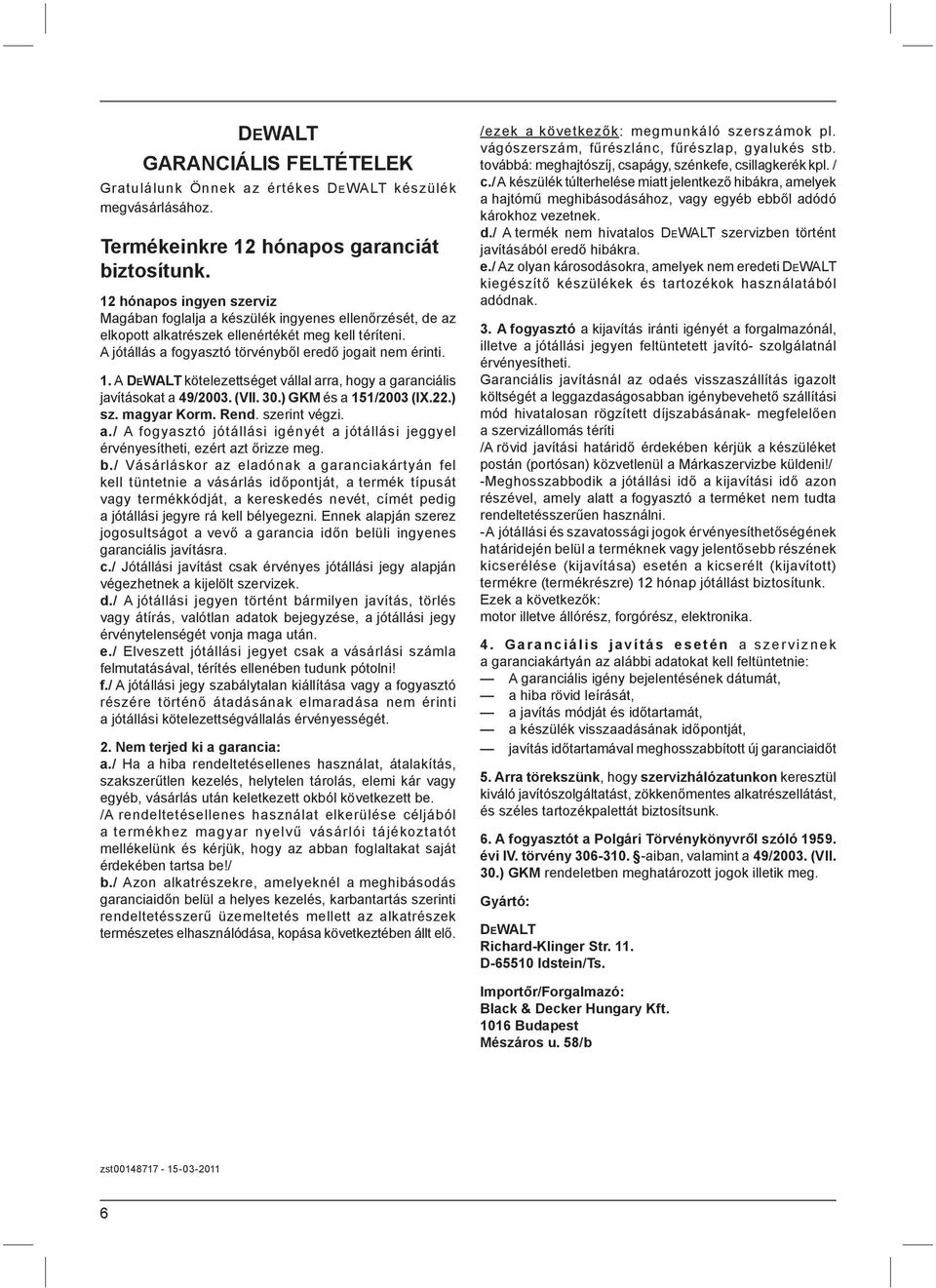 A DEWALT kötelezettséget vállal arra, hogy a garanciális javításokat a 49/2003. (VII. 30.) GKM és a 151/2003 (IX.22.) sz. magyar Korm. Rend. szerint végzi. a./ A fogyasztó jótállási igényét a jótállási jeggyel érvényesítheti, ezért azt őrizze meg.