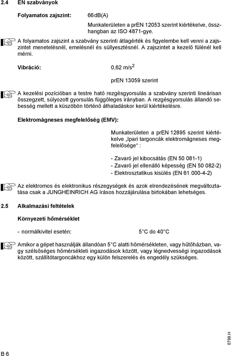 Vibráció: 0,62 m/s 2 pren 13059 szerint kezelési pozícióban a testre ható rezgésgyorsulás a szabvány szerinti lineárisan ősszegzett, súlyozott gyorsulás üggőleges irányban.