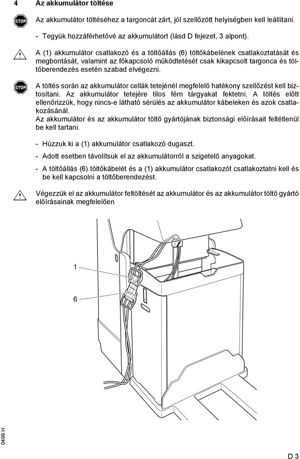 töltés során az akkumulátor cellák tetejénél megelelő hatékony szellőzést kell biztosítani. z akkumulátor tetejére tilos ém tárgyakat ektetni.