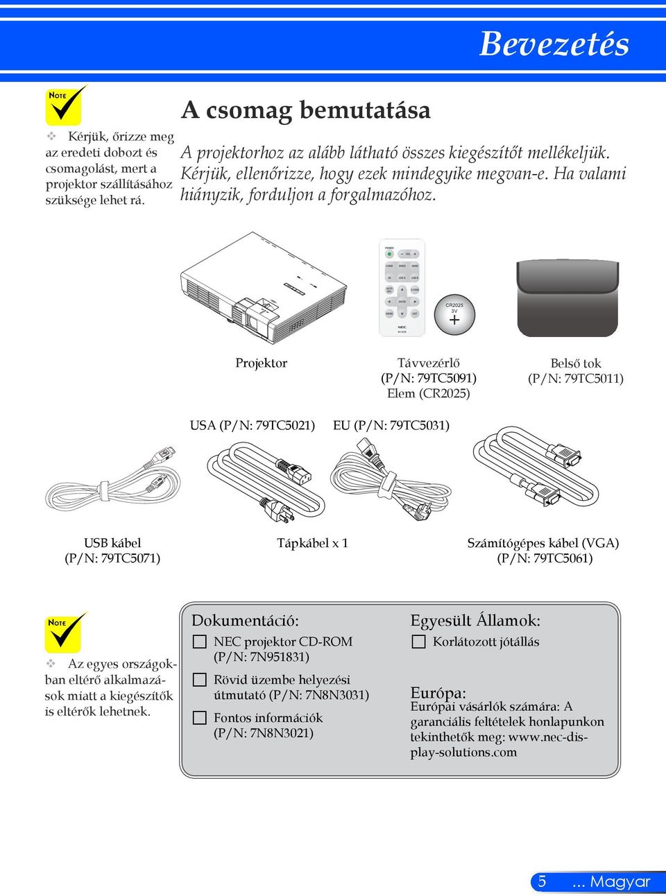 CR2025 3V Projektor Távvezérlő (P/N: 79TC5091) Elem (CR2025) Belső tok (P/N: 79TC5011) USA (P/N: 79TC5021) EU (P/N: 79TC5031) USB kábel (P/N: 79TC5071) Tápkábel x 1 Számítógépes kábel (VGA) (P/N: