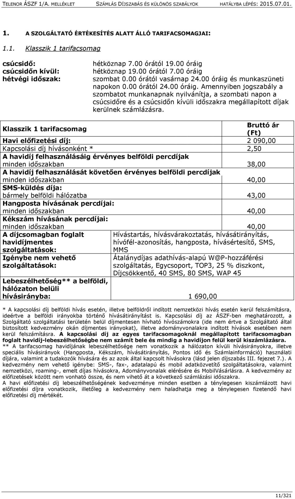 Klasszik 1 tarifacsomag Bruttó ár (Ft) Havi előfizetési díj: 2 090,00 Kapcsolási díj hívásonként * 2,50 A havidíj felhasználásáig érvényes belföldi percdíjak minden időszakban 38,00 A havidíj