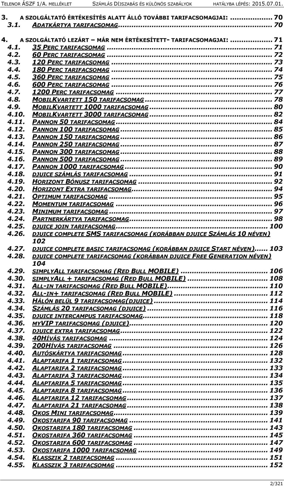 .. 77 4.8. MOBILKVARTETT 150 TARIFACSOMAG... 78 4.9. MOBILKVARTETT 1000 TARIFACSOMAG... 80 4.10. MOBILKVARTETT 3000 TARIFACSOMAG... 82 4.11. PANNON 50 TARIFACSOMAG... 84 4.12. PANNON 100 TARIFACSOMAG.