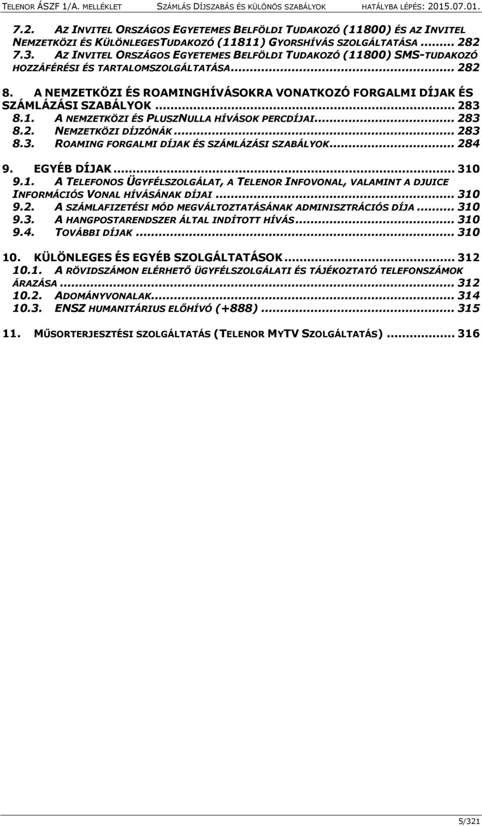 .. 283 8.1. A NEMZETKÖZI ÉS PLUSZNULLA HÍVÁSOK PERCDÍJAI... 283 8.2. NEMZETKÖZI DÍJZÓNÁK... 283 8.3. ROAMING FORGALMI DÍJAK ÉS SZÁMLÁZÁSI SZABÁLYOK... 284 9. EGYÉB DÍJAK... 310 9.1. A TELEFONOS ÜGYFÉLSZOLGÁLAT, A TELENOR INFOVONAL, VALAMINT A DJUICE INFORMÁCIÓS VONAL HÍVÁSÁNAK DÍJAI.